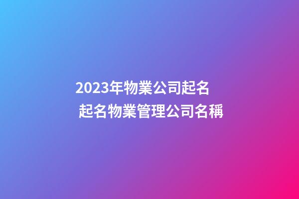 2023年物業公司起名 起名物業管理公司名稱